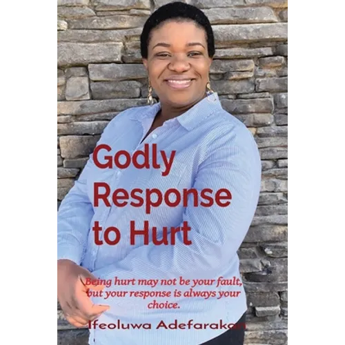 Godly Response to Hurt: Being hurt may not be your fault, but your response is always your choice. - Paperback