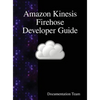 Amazon Kinesis Firehose Developer Guide - Hardcover