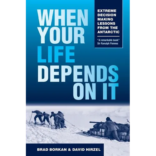 When Your Life Depends on It: Extreme Decision Making Lessons from the Antarctic - Paperback
