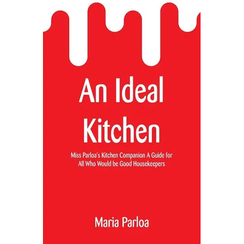 An Ideal Kitchen: Miss Parloa's Kitchen Companion A Guide for All Who Would be Good Housekeepers - Paperback