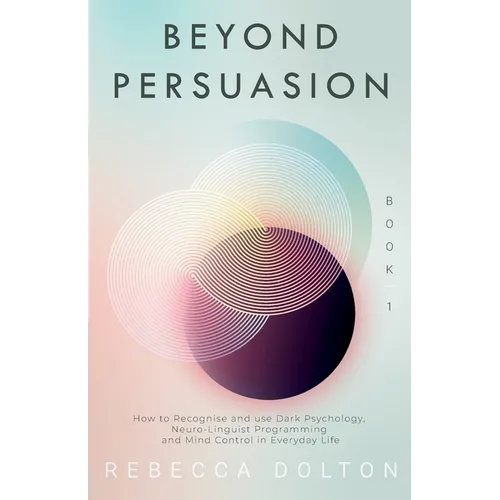 Beyond Persuasion: How to recognise and use Dark Psychology, Neuro-Linguistic Programming, and Mind Control in Everyday life - Paperback
