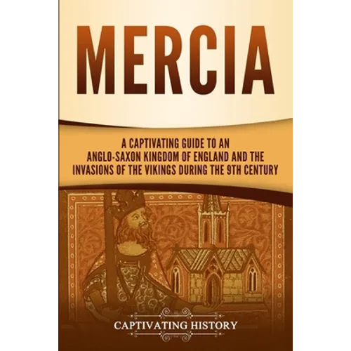 Mercia: A Captivating Guide to an Anglo-Saxon Kingdom of England and the Invasions of the Vikings during the 9th Century - Paperback