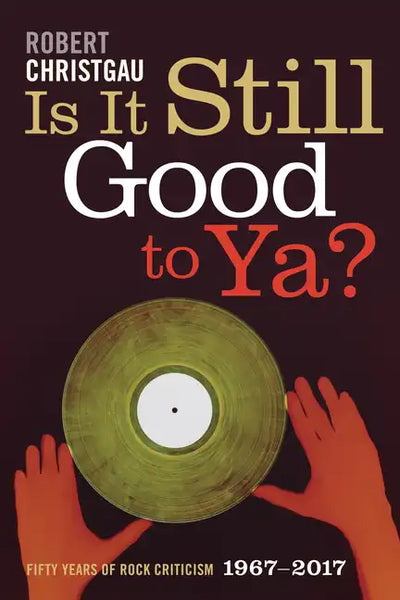Is It Still Good to Ya?: Fifty Years of Rock Criticism, 1967-2017 - Paperback