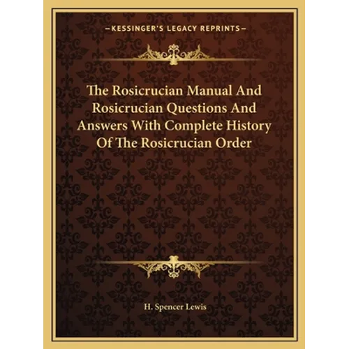 The Rosicrucian Manual And Rosicrucian Questions And Answers With Complete History Of The Rosicrucian Order - Paperback