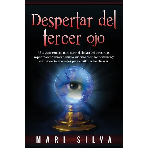 Despertar del tercer ojo: Una guía esencial para abrir el chakra del tercer ojo, experimentar una conciencia superior, visiones psíquicas y clar - Paperback
