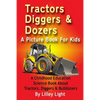 Tractors, Diggers and Dozers A Picture Book For Kids: A Childhood Education Science Book About Tractors, Diggers & Bulldozers - Paperback