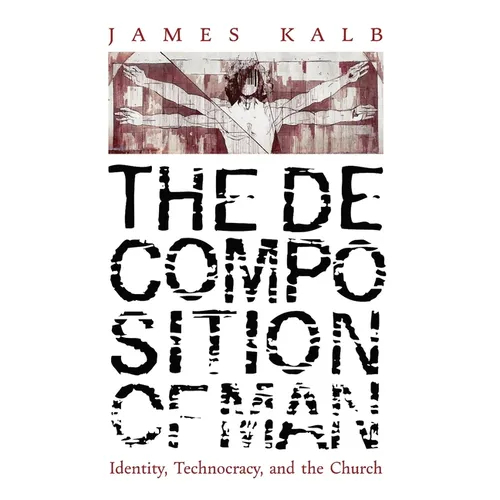 The Decomposition of Man: Identity, Technocracy, and the Church - Hardcover