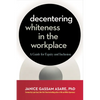 Decentering Whiteness in the Workplace: A Guide for Equity and Inclusion - Paperback