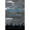 Dying to Be Healed: An Ordinary Woman's Journey of Extraordinary Faith - Paperback