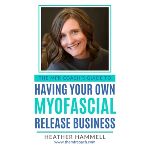 The MFR Coach's Guide To Having Your Own Myofascial Release Business - Paperback