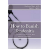 How to Banish Tendonitis: A Consumer's guide to the Most Effective Treatments - Paperback
