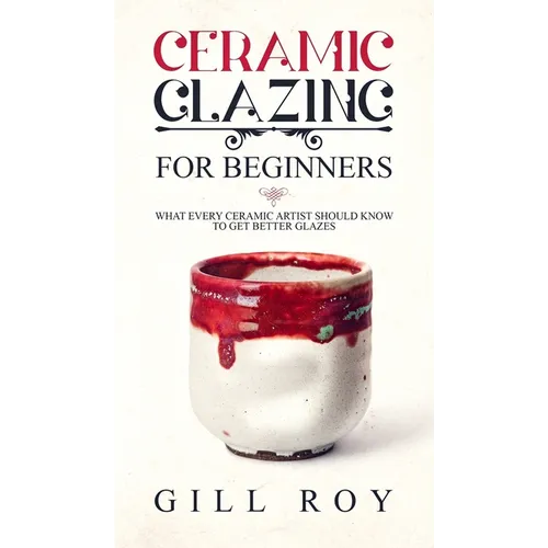 Ceramic Glazing for Beginners: What Every Ceramic Artist Should Know to Get Better Glazes - Hardcover