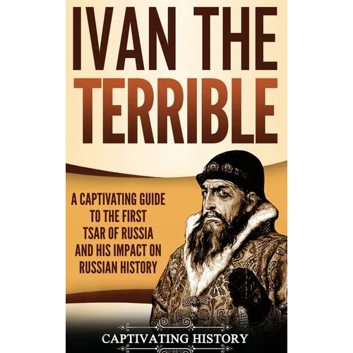 Ivan the Terrible: A Captivating Guide to the First Tsar of Russia and His Impact on Russian History - Hardcover