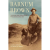 Barnum Brown: The Man Who Discovered Tyrannosaurus Rex - Hardcover