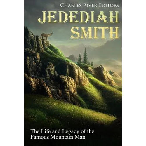 Jedediah Smith: The Life and Legacy of the Famous Mountain Man - Paperback
