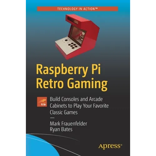 Raspberry Pi Retro Gaming: Build Consoles and Arcade Cabinets to Play Your Favorite Classic Games - Paperback