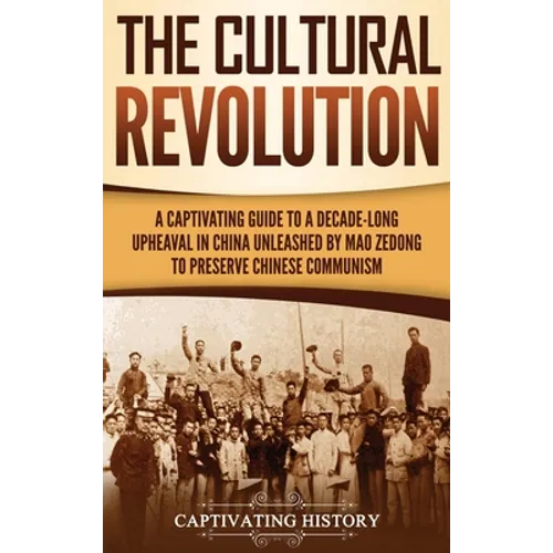 The Cultural Revolution: A Captivating Guide to a Decade-Long Upheaval in China Unleashed by Mao Zedong to Preserve Chinese Communism - Hardcover