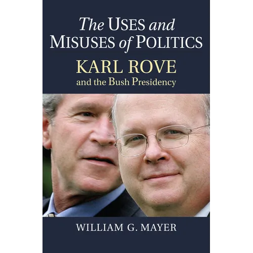 The Uses and Misuses of Politics: Karl Rove and the Bush Presidency - Hardcover