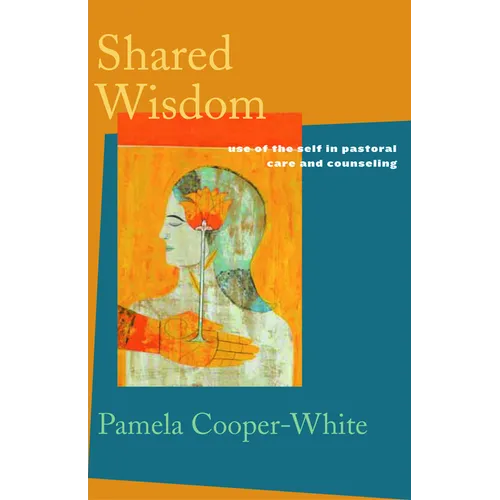 Shared Wisdom: Use of the Self in Pastoral Care and Counseling - Paperback