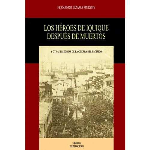 Los Héroes de Iquique Después de Muertos: Y Otras Historias de la Guerra del Pacífico - Paperback