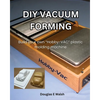 DIY Vacuum Forming: Build your own Hobby-Vac plastic molding machine - Paperback