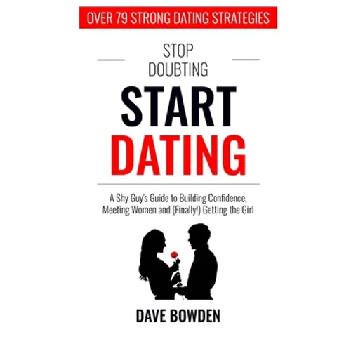 Stop Doubting, Start Dating: A Shy Guy's Guide To Building Confidence, Meeting Women, and (Finally!) Getting the Girl - Paperback