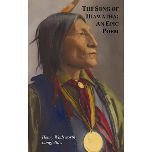The Song of Hiawatha - An Epic Poem; Also with: The Skeleton in Armor, the Wreck of the Hesperus, the Luck of Edenhall, the Elected Knight, and the Ch - Hardcover
