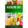 Alkaline Diet: Delicious Foods to Burn Fat, Prevent Cancer and Kidney Disease (Includes Easy Recipes to Transform Your Health, Rebalance Your Body and - Paperback