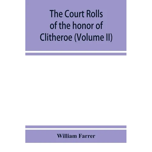 The court rolls of the honor of Clitheroe in the county of Lancaster (Volume II) - Paperback