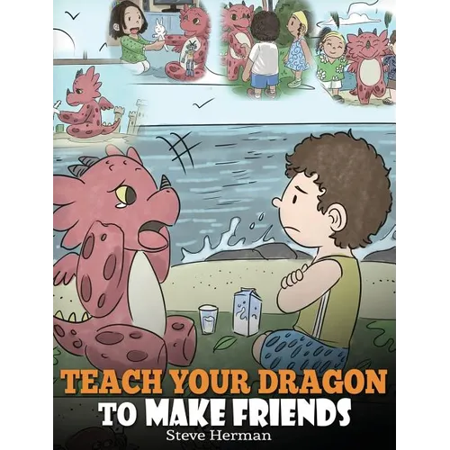 Teach Your Dragon to Make Friends: A Dragon Book To Teach Kids How To Make New Friends. A Cute Children Story To Teach Children About Friendship and S - Hardcover