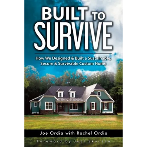 Built to Survive: How We Designed & Built a Sustainable, Secure & Survivable Custom Home - Paperback