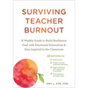 Surviving Teacher Burnout: A Weekly Guide to Build Resilience, Deal with Emotional Exhaustion, and Stay Inspired in the Classroom - Paperback