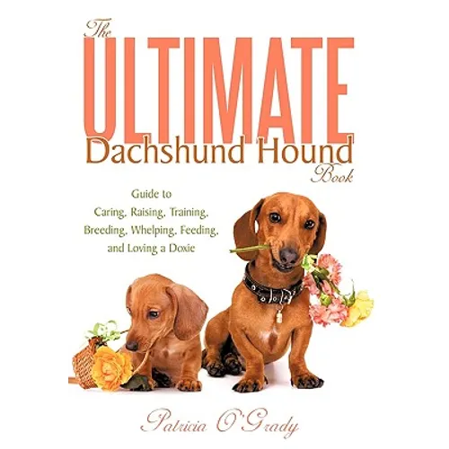 The Ultimate Dachshund Hound Book: Guide to Caring, Raising, Training, Breeding, Whelping, Feeding, and Loving a Doxie - Paperback