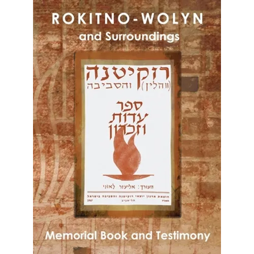 Rokitno-Wolyn and Surroundings - Memorial Book and Testimony Translation of Rokitno (Volin) ve-ha-seviva; Sefer Edut ve-Zikaron - Hardcover