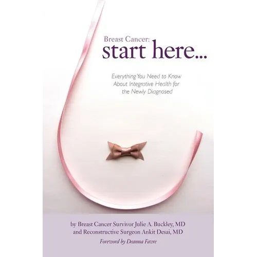 Breast Cancer: Start Here: Everything You Need to Know About Integrative Health for the Newly Diagnosed - Paperback