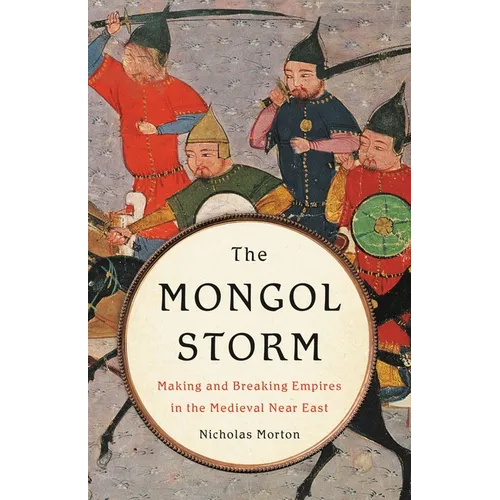 The Mongol Storm: Making and Breaking Empires in the Medieval Near East - Hardcover