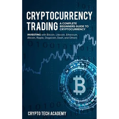 Cryptocurrency Trading: A Complete Beginners Guide to Cryptocurrency Investing with Bitcoin, Litecoin, Ethereum, Altcoin, Ripple, Dogecoin, Da - Paperback