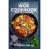 The Essential Wok Cookbook for Beginners: The Effective Guide to Fresh Recipes to Sizzle and Stir-Fry Restaurant Favorites at Home - Paperback