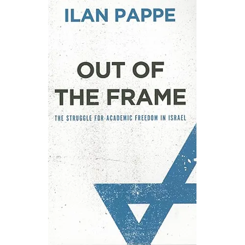 Out of the Frame: The Struggle for Academic Freedom in Israel: The Struggle for Academic Freedom in Israel - Paperback