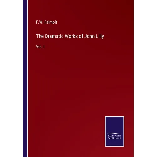 The Dramatic Works of John Lilly: Vol. I - Paperback