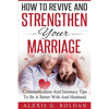 How To Revive And Strengthen Your Marriage: Communication And Intimacy Tips To Be A Better Wife And Husband - Paperback