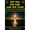 Thy Sun, Thy Rod, and Thy Staff: The ancient hidden path to spiritual transformation - Paperback