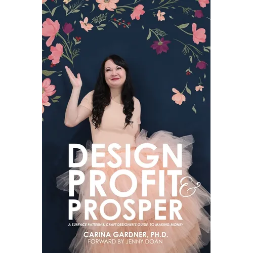 Design Profit & Prosper: A Surface Pattern and Craft Designer's Guide to Making Money - Paperback