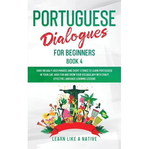 Portuguese Dialogues for Beginners Book 4: Over 100 Daily Used Phrases & Short Stories to Learn Portuguese in Your Car. Have Fun and Grow Your Vocabul - Paperback