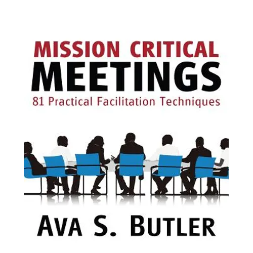 Mission Critical Meetings: 81 Practical Facilitation Techniques - Paperback