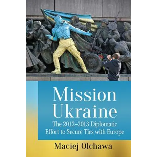 Mission Ukraine: The 2012-2013 Diplomatic Effort to Secure Ties with Europe - Paperback