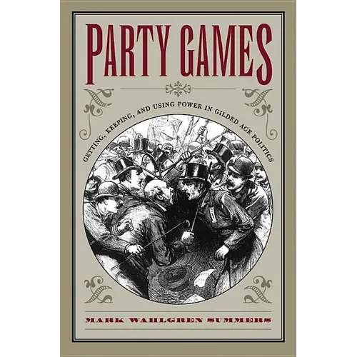 Party Games: Getting, Keeping, and Using Power in Gilded Age Politics - Paperback