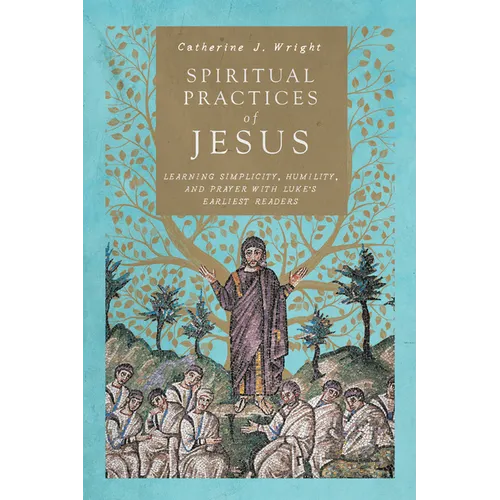 Spiritual Practices of Jesus: Learning Simplicity, Humility, and Prayer with Luke's Earliest Readers - Paperback
