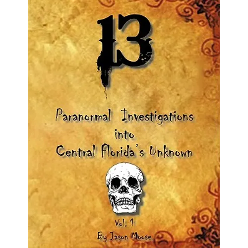 13 Paranormal Investigations Into Central Florida's Unknown: Vol. 1 - Paperback