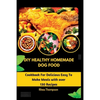 DIY Healthy Homemade Dog Food: Cookbook For Delicious Easy To Make Meals with over 130 Recipes. - Paperback